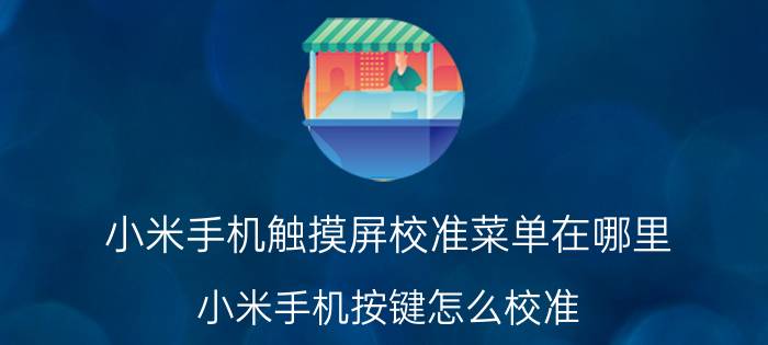 小米手机触摸屏校准菜单在哪里 小米手机按键怎么校准？